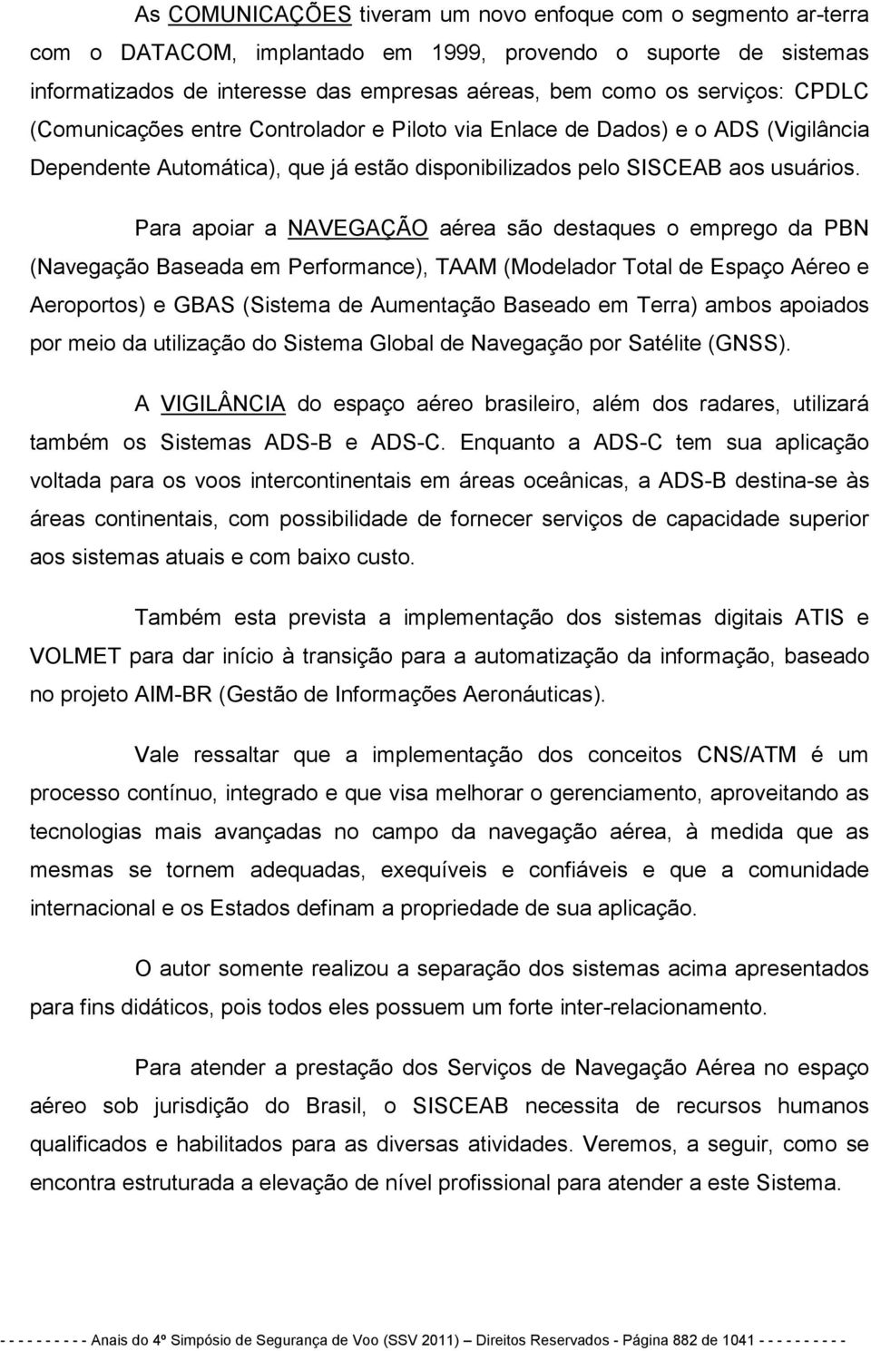 Para apoiar a NAVEGAÇÃO aérea são destaques o emprego da PBN (Navegação Baseada em Performance), TAAM (Modelador Total de Espaço Aéreo e Aeroportos) e GBAS (Sistema de Aumentação Baseado em Terra)