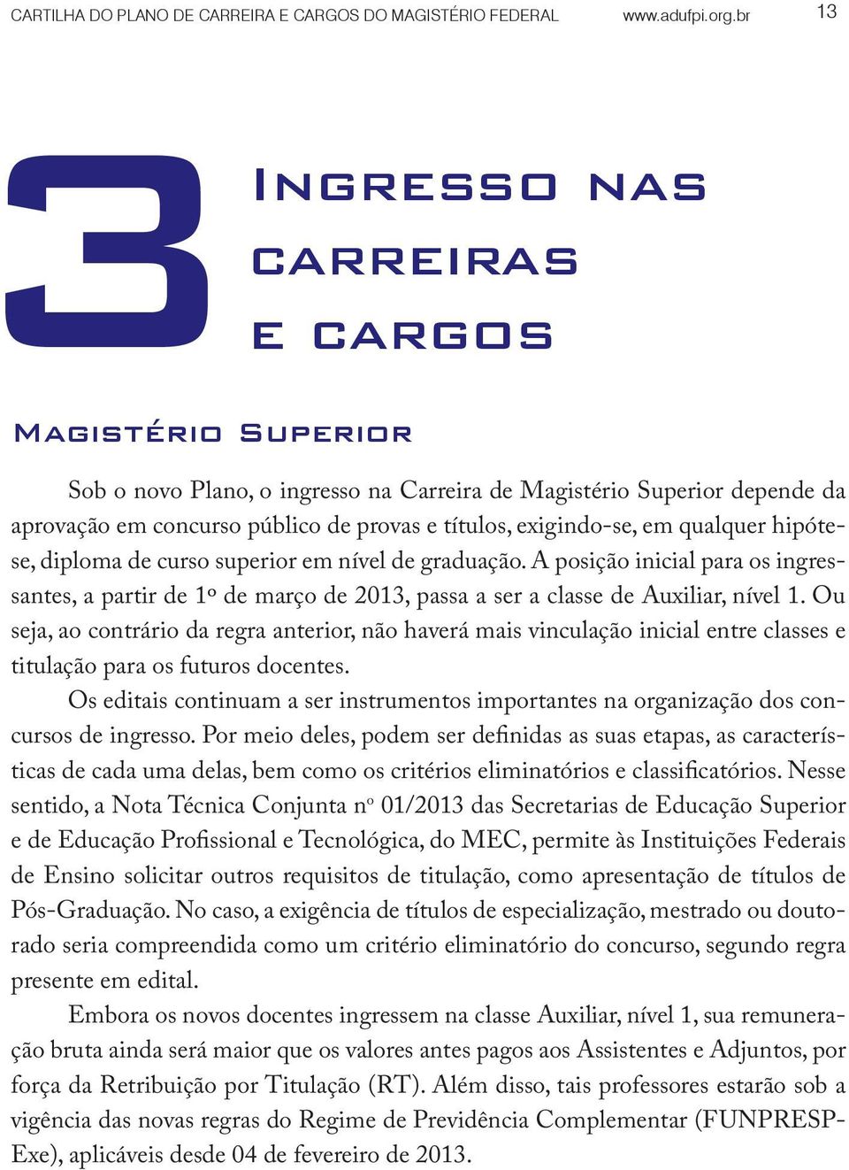 em qualquer hipótese, diploma de curso superior em nível de graduação. A posição inicial para os ingressantes, a partir de 1º de março de 2013, passa a ser a classe de Auxiliar, nível 1.