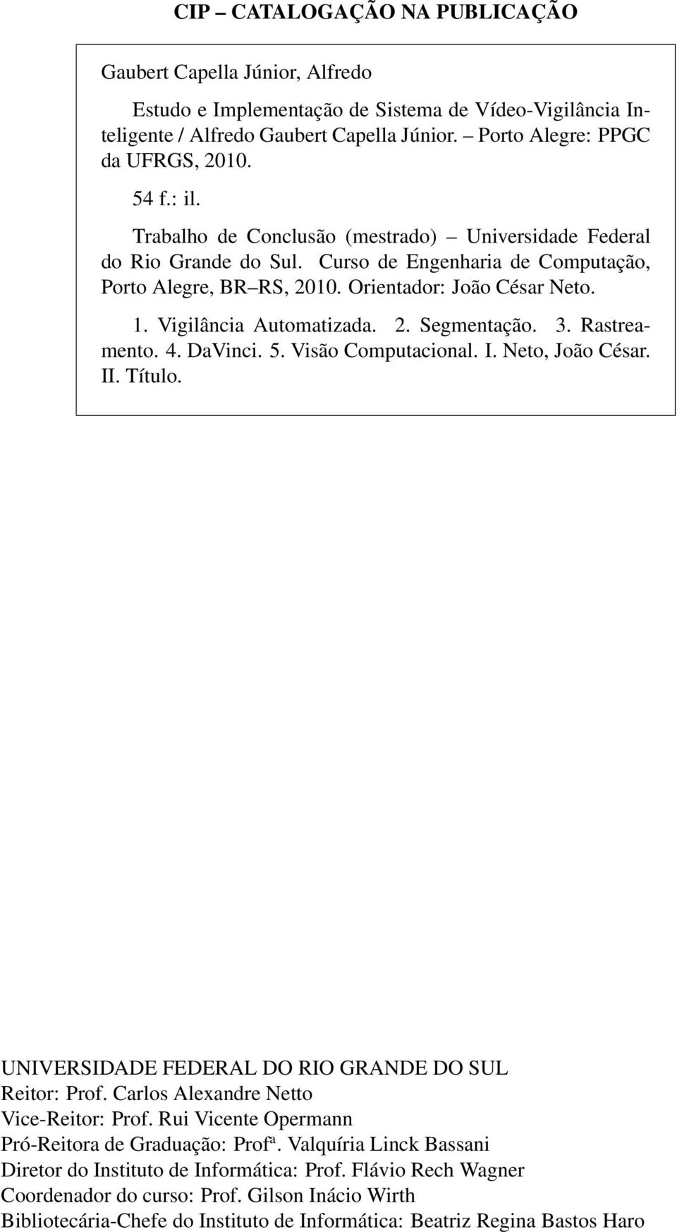 Vigilância Automatizada. 2. Segmentação. 3. Rastreamento. 4. DaVinci. 5. Visão Computacional. I. Neto, João César. II. Título. UNIVERSIDADE FEDERAL DO RIO GRANDE DO SUL Reitor: Prof.