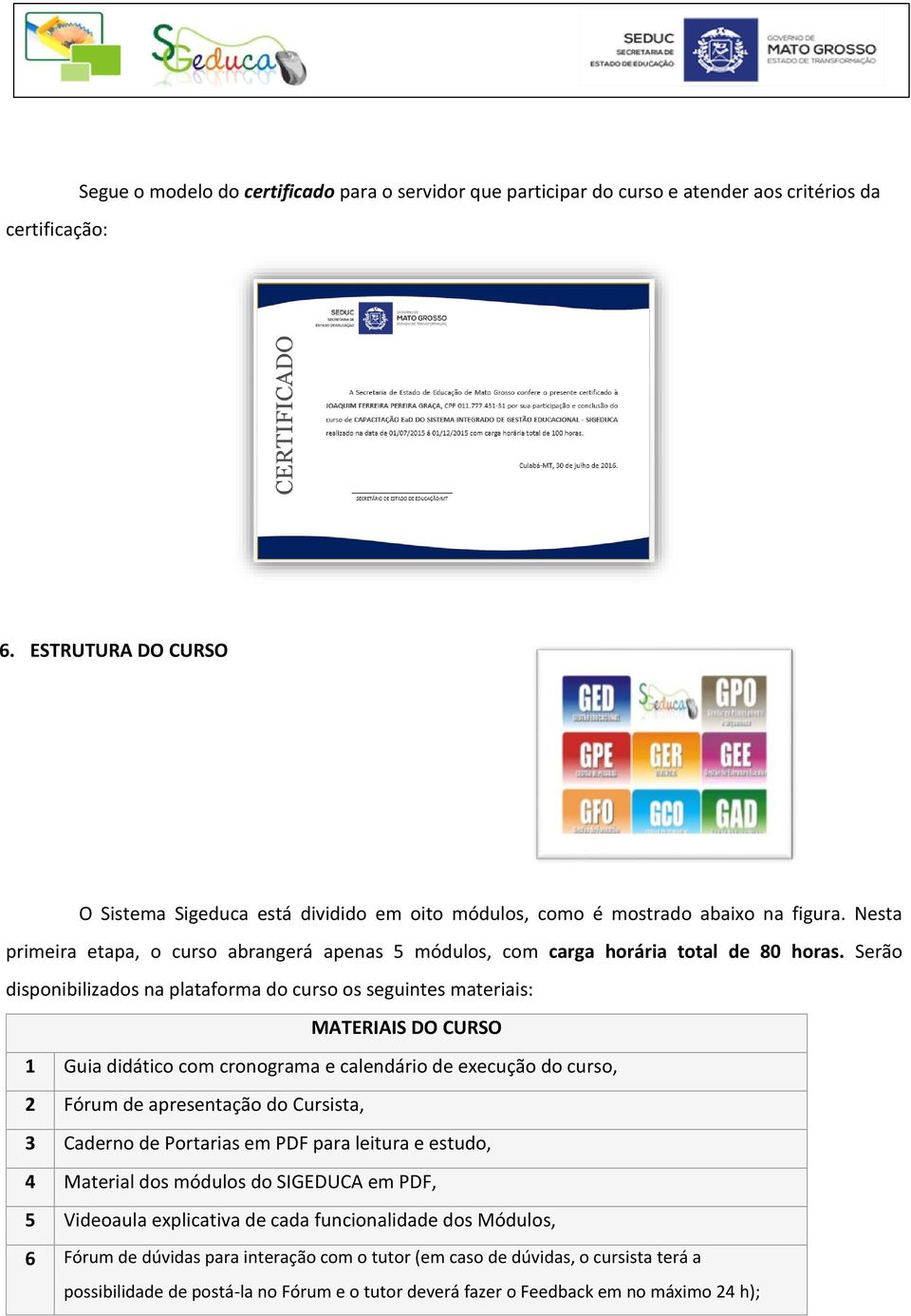 Serão disponibilizados na plataforma do curso os seguintes materiais: MATERIAIS DO CURSO 1 Guia didático com cronograma e calendário de execução do curso, 2 Fórum de apresentação do Cursista, 3