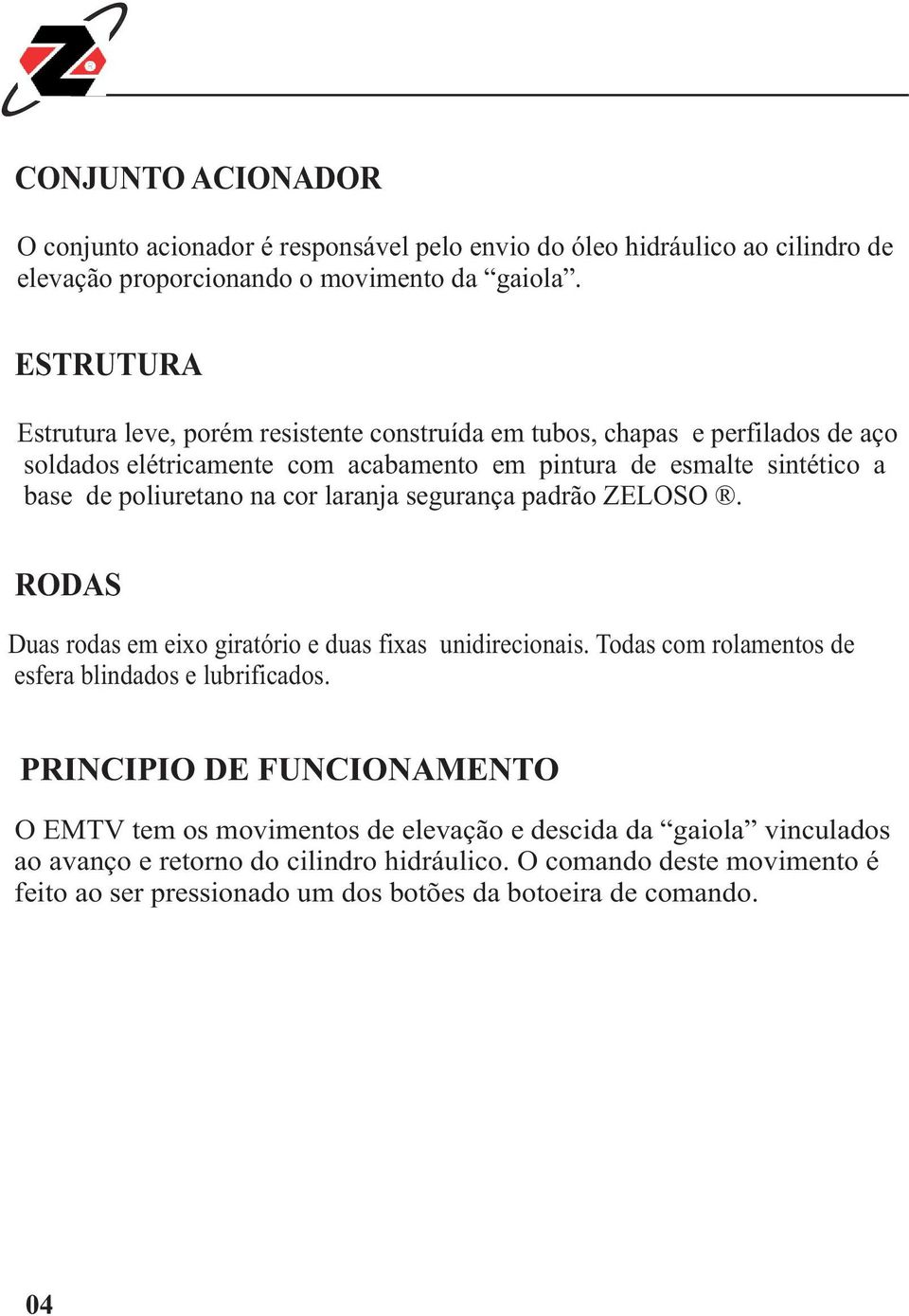 poliuretano na cor laranja segurança padrão ZELOSO. RODAS Duas rodas em eixo giratório e duas fixas unidirecionais. Todas com rolamentos de esfera blindados e lubrificados.