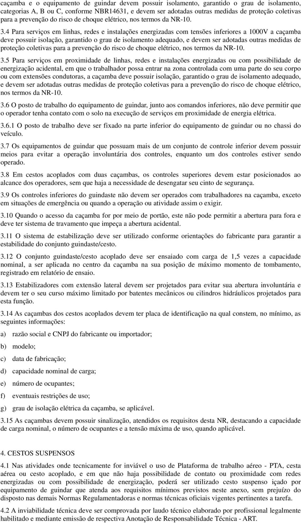 4 Para serviços em linhas, redes e instalações energizadas com tensões inferiores a 1000V a caçamba deve possuir isolação, garantido o grau de isolamento adequado, e devem ser adotadas outras medidas