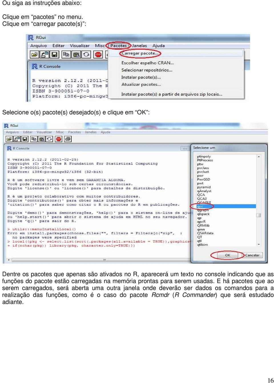 no R, aparecerá um texto no console indicando que as funções do pacote estão carregadas na memória prontas para serem usadas.