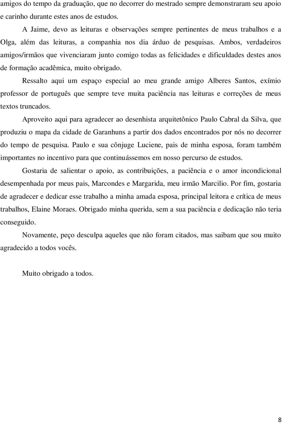 Ambos, verdadeiros amigos/irmãos que vivenciaram junto comigo todas as felicidades e dificuldades destes anos de formação acadêmica, muito obrigado.