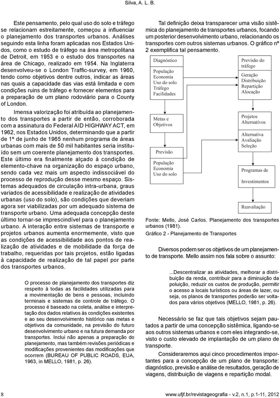 Na Inglaterra desenvolveu-se o London Traffic-survey, em 1960, tendo como objetivos dentre outros, indicar as áreas nas quais a capacidade das vias está limitada e com condições ruins de tráfego e