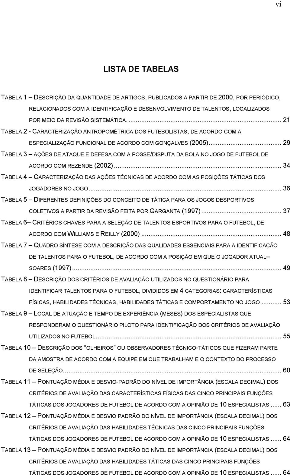 .. 29 TABELA 3 AÇÕES DE ATAQUE E DEFESA COM A POSSE/DISPUTA DA BOLA NO JOGO DE FUTEBOL DE ACORDO COM REZENDE (2002).