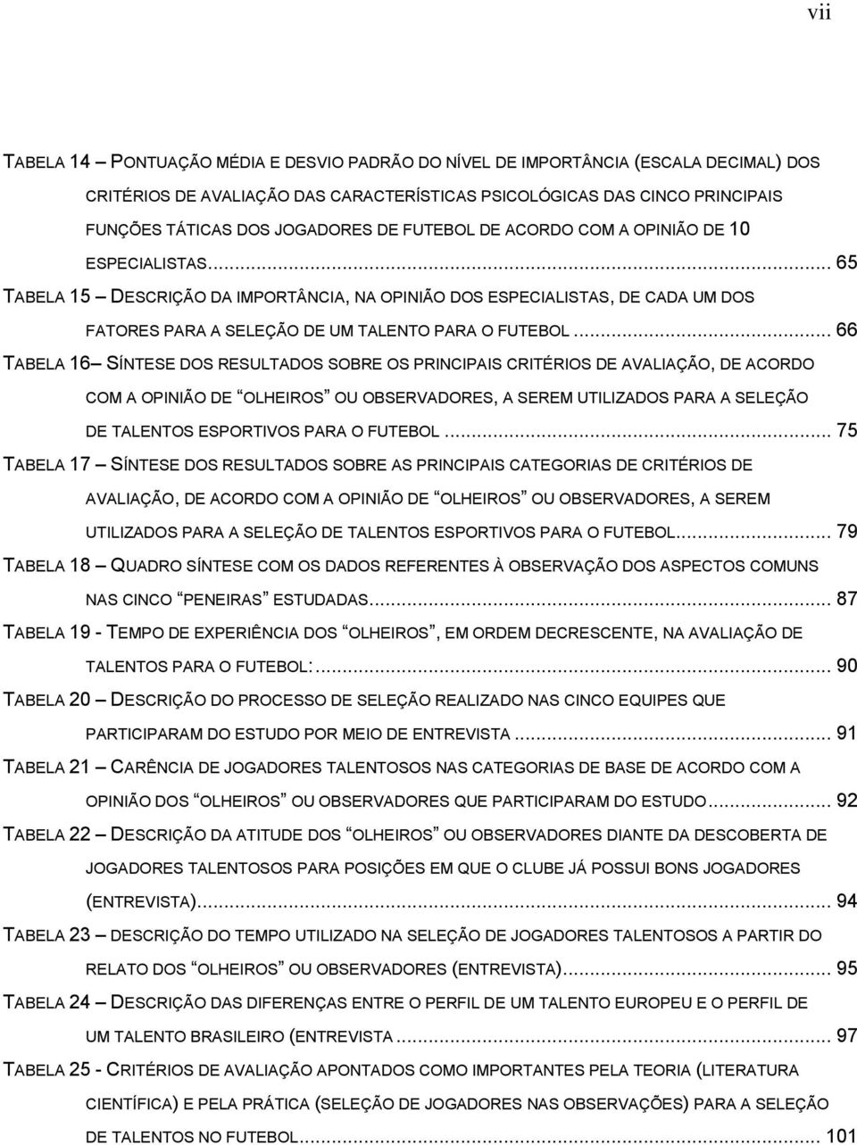 .. 66 TABELA 16 SÍNTESE DOS RESULTADOS SOBRE OS PRINCIPAIS CRITÉRIOS DE AVALIAÇÃO, DE ACORDO COM A OPINIÃO DE OLHEIROS OU OBSERVADORES, A SEREM UTILIZADOS PARA A SELEÇÃO DE TALENTOS ESPORTIVOS PARA O