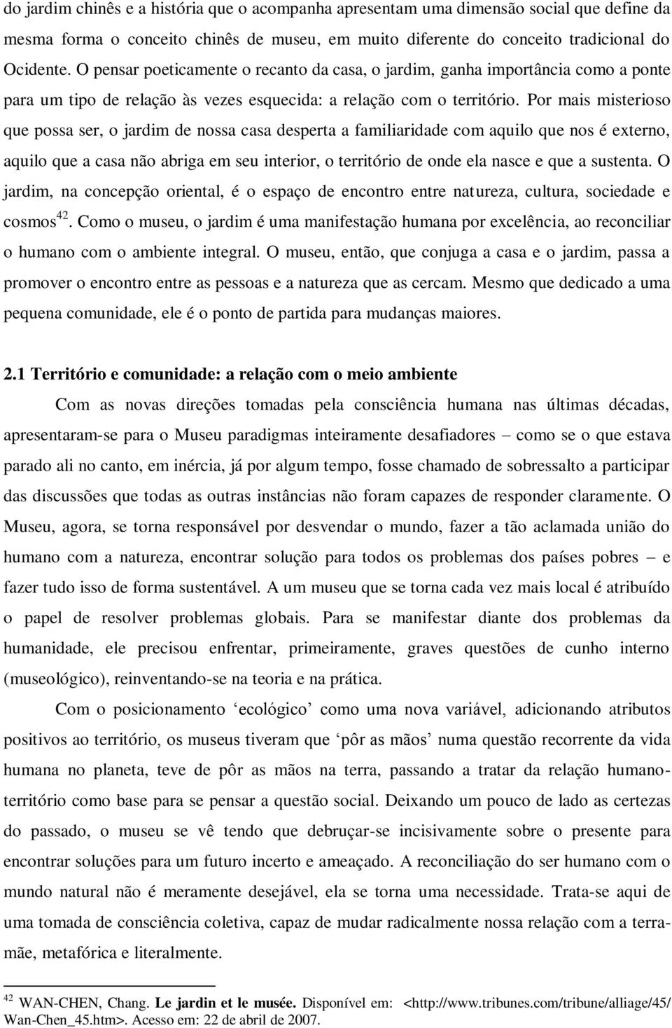 Por mais misterioso que possa ser, o jardim de nossa casa desperta a familiaridade com aquilo que nos é externo, aquilo que a casa não abriga em seu interior, o território de onde ela nasce e que a