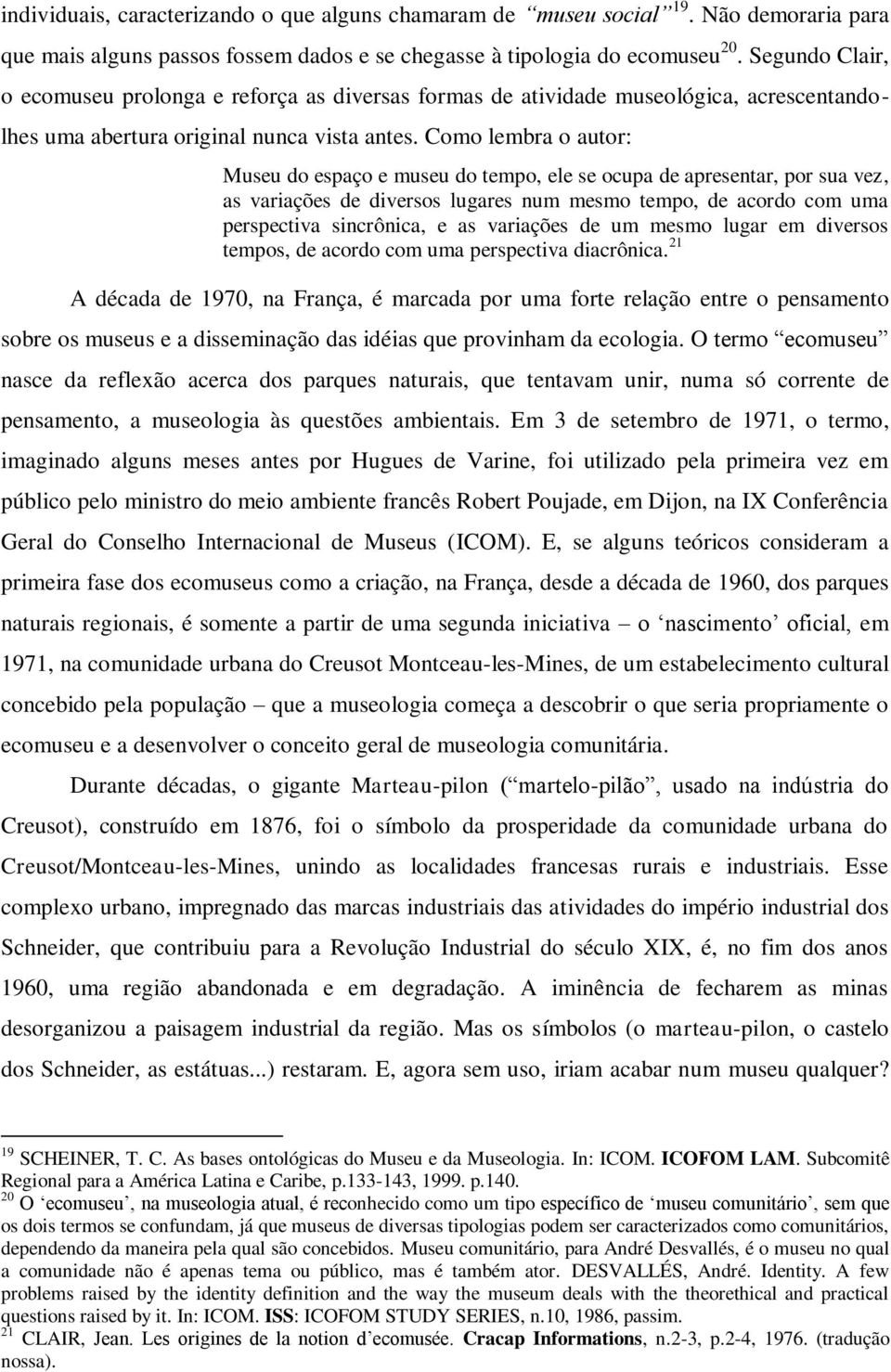 Como lembra o autor: Museu do espaço e museu do tempo, ele se ocupa de apresentar, por sua vez, as variações de diversos lugares num mesmo tempo, de acordo com uma perspectiva sincrônica, e as