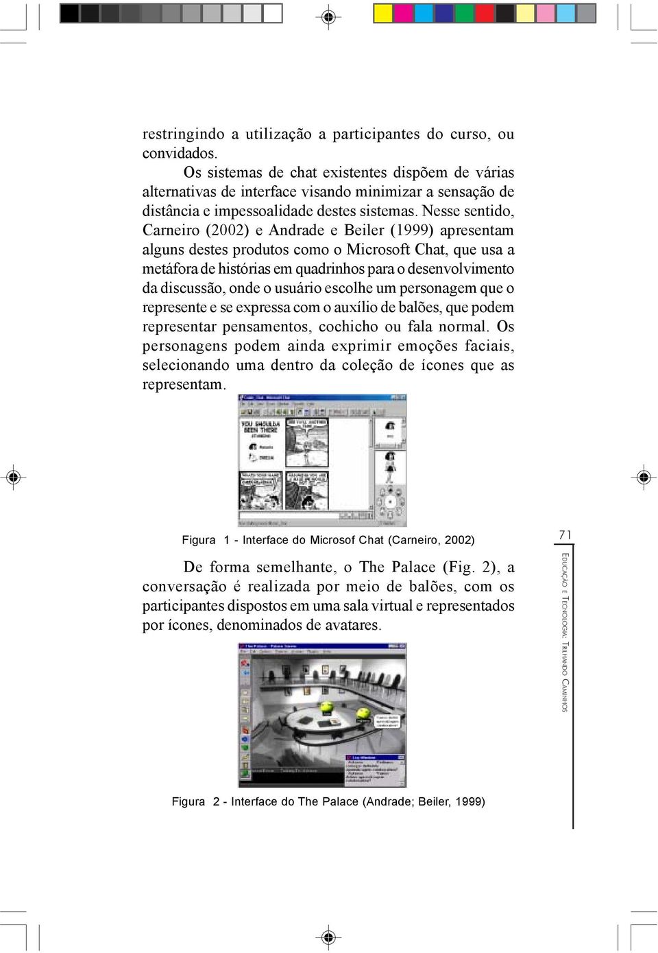 Nesse sentido, Carneiro (2002) e Andrade e Beiler (1999) apresentam alguns destes produtos como o Microsoft Chat, que usa a metáfora de histórias em quadrinhos para o desenvolvimento da discussão,