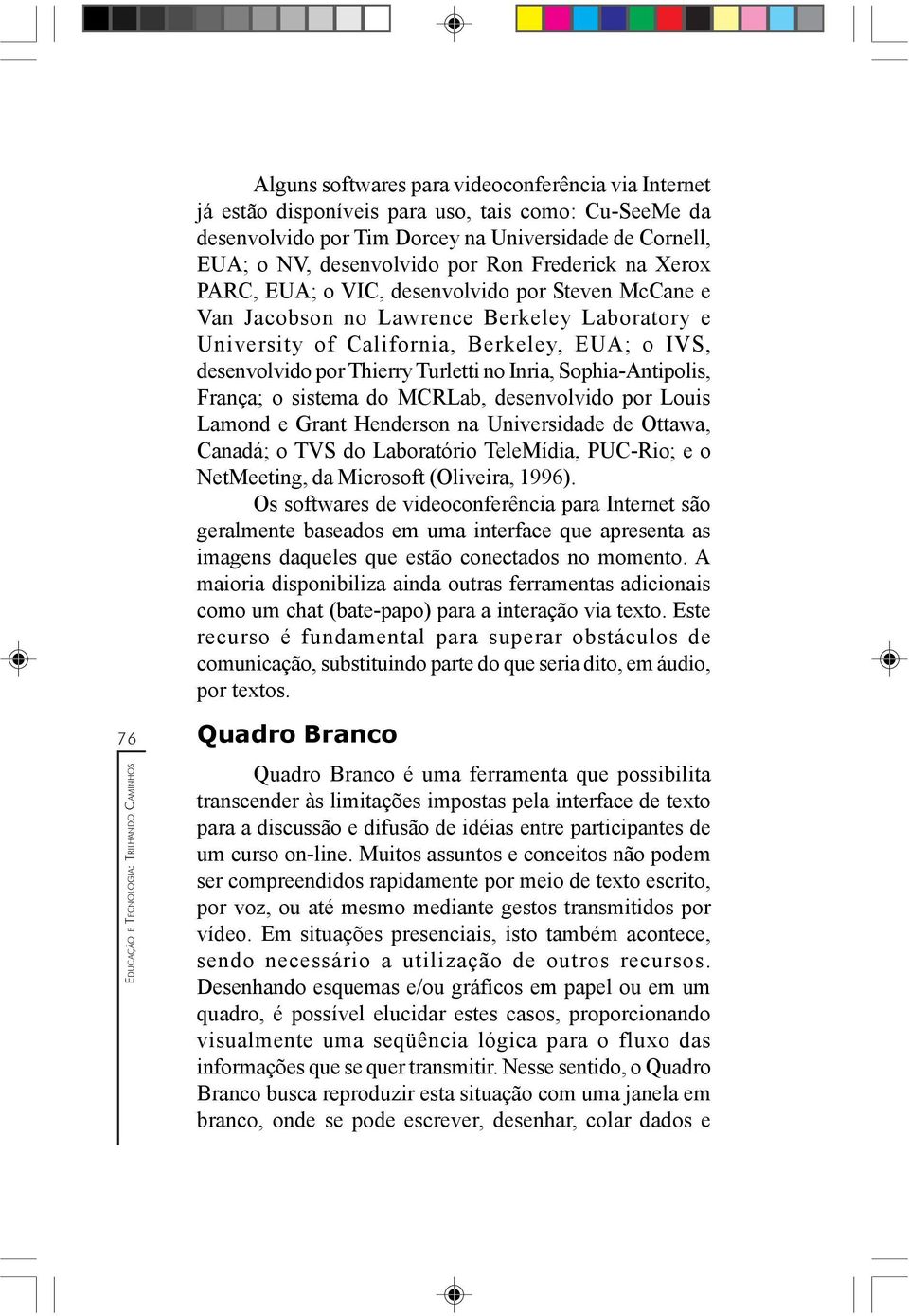 no Inria, Sophia-Antipolis, França; o sistema do MCRLab, desenvolvido por Louis Lamond e Grant Henderson na Universidade de Ottawa, Canadá; o TVS do Laboratório TeleMídia, PUC-Rio; e o NetMeeting, da