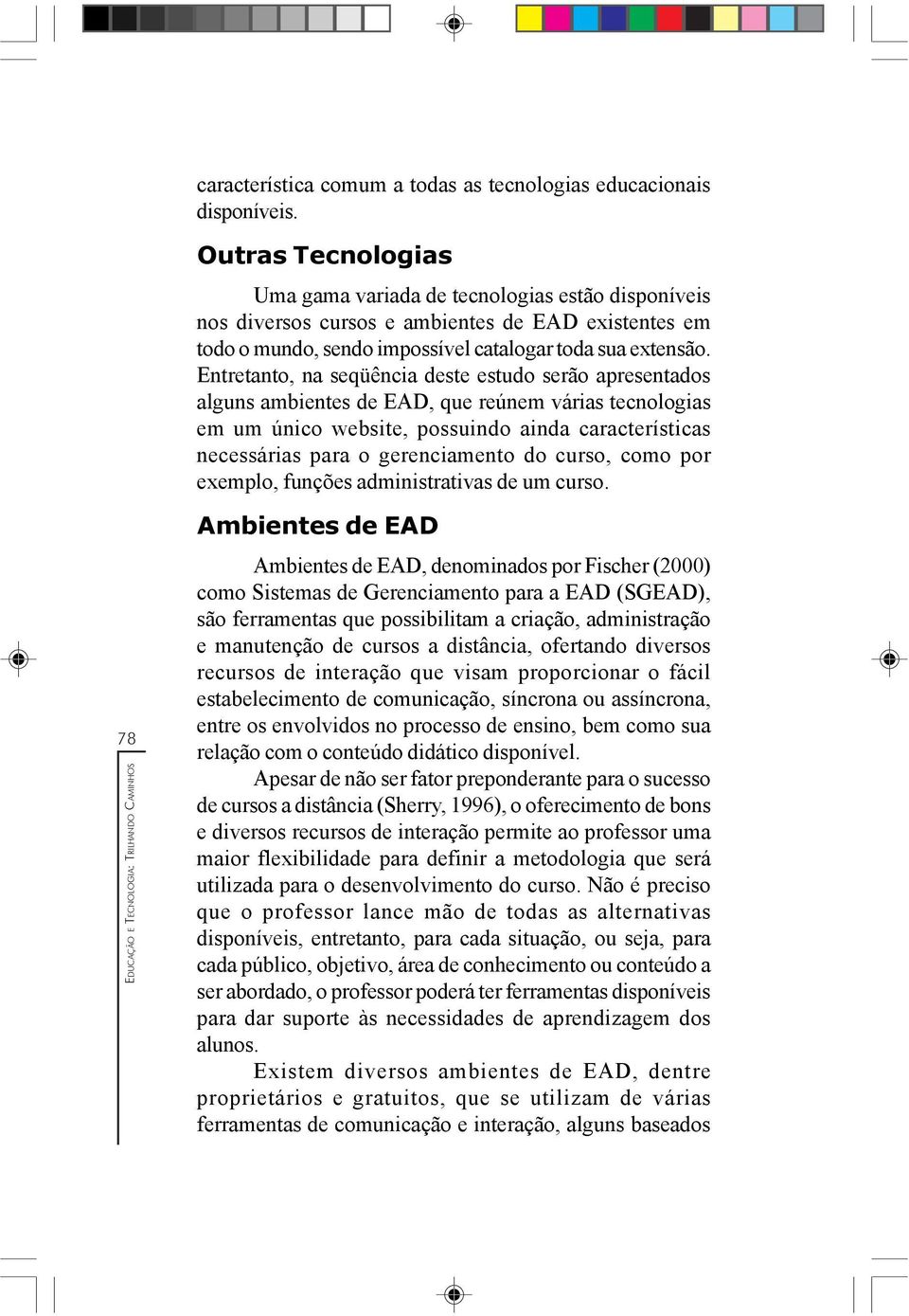 Entretanto, na seqüência deste estudo serão apresentados alguns ambientes de EAD, que reúnem várias tecnologias em um único website, possuindo ainda características necessárias para o gerenciamento