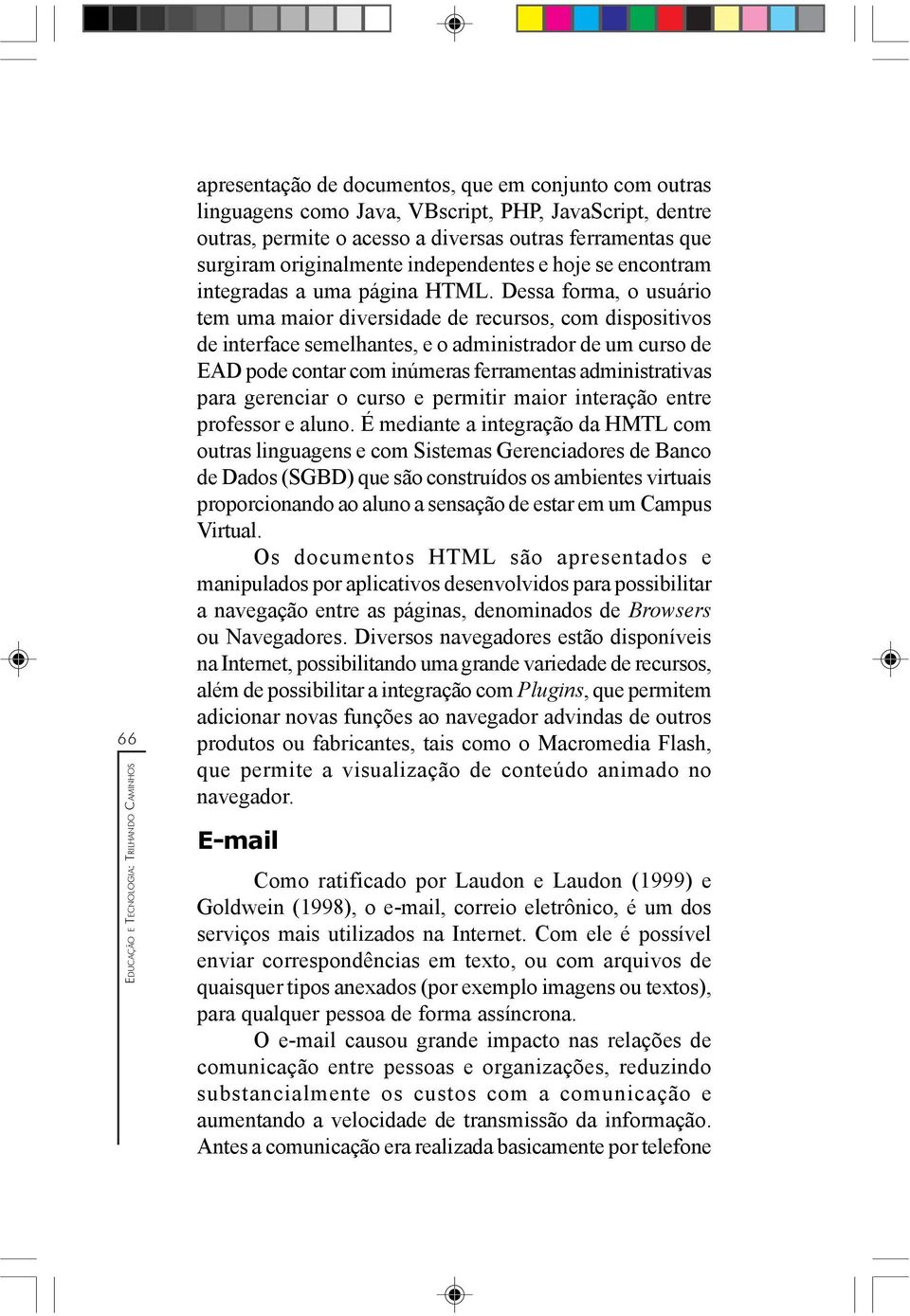 Dessa forma, o usuário tem uma maior diversidade de recursos, com dispositivos de interface semelhantes, e o administrador de um curso de EAD pode contar com inúmeras ferramentas administrativas para