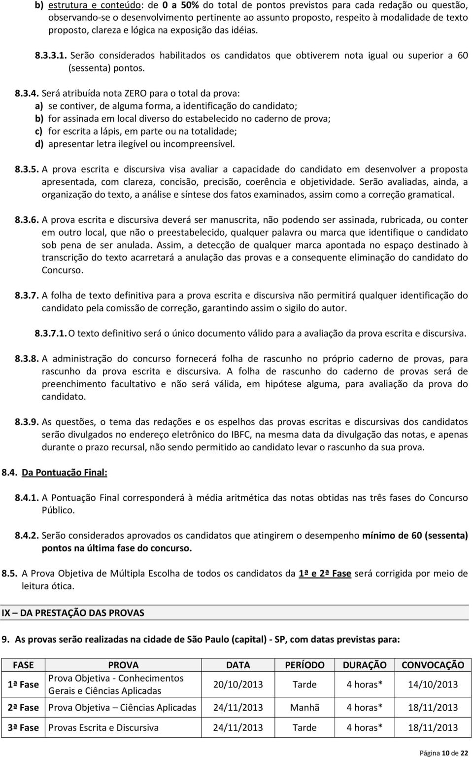 Será atribuída nota ZERO para o total da prova: a) se contiver, de alguma forma, a identificação do candidato; b) for assinada em local diverso do estabelecido no caderno de prova; c) for escrita a