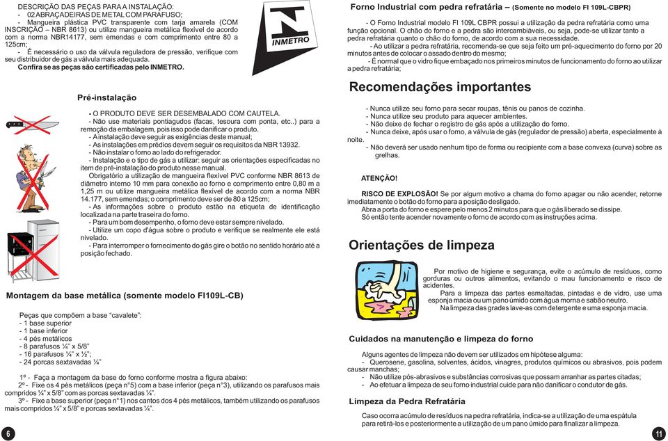 Confira se as peças são certificadas pelo INMETRO. Pré-instalação - O PRODUTO DEVE SER DESEMBALADO COM CAUTELA. - Não use materiais pontiagudos (facas, tesoura com ponta, etc.