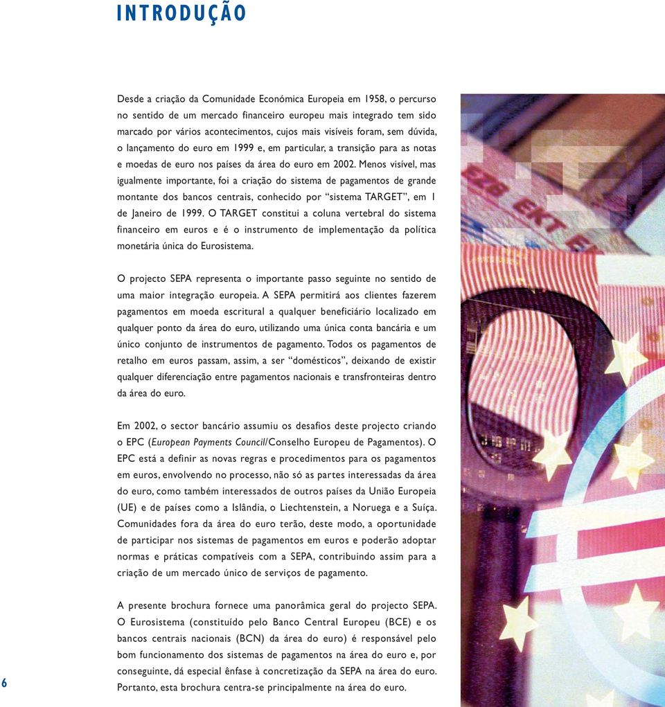 Menos visível, mas igualmente importante, foi a criação do sistema de pagamentos de grande montante dos bancos centrais, conhecido por sistema TARGET, em 1 de Janeiro de 1999.