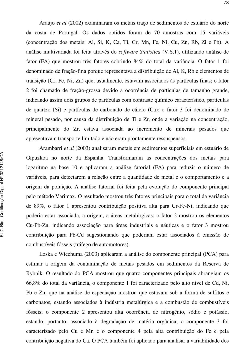 A análise multivariada foi feita através do software Statistica (V.S.1), utilizando análise de fator (FA) que mostrou três fatores cobrindo 84% do total da variância.