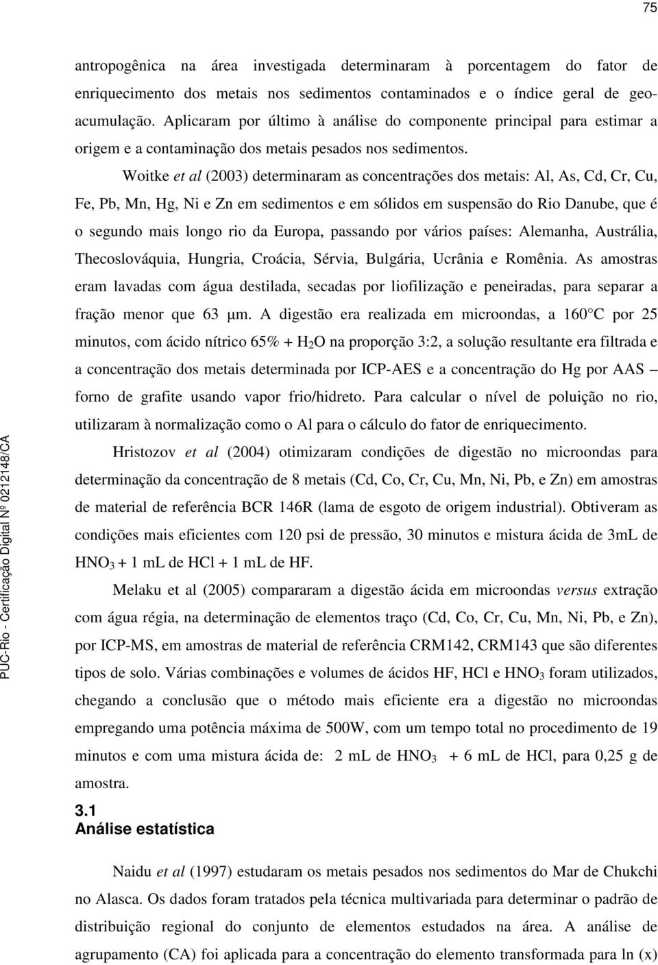 Woitke et al (2003) determinaram as concentrações dos metais: Al, As, Cd, Cr, Cu, Fe, Pb, Mn, Hg, Ni e Zn em sedimentos e em sólidos em suspensão do Rio Danube, que é o segundo mais longo rio da