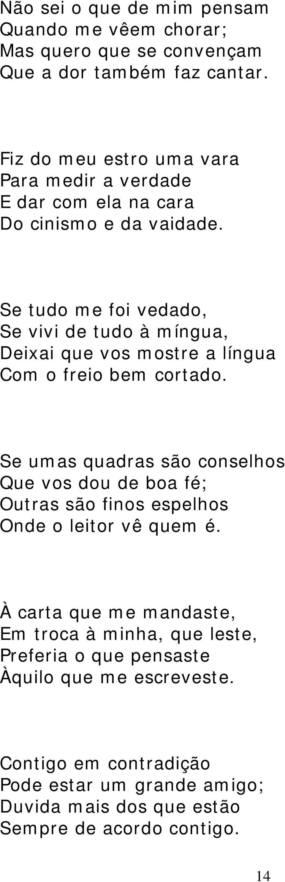 Se tudo me foi vedado, Se vivi de tudo à míngua, Deixai que vos mostre a língua Com o freio bem cortado.