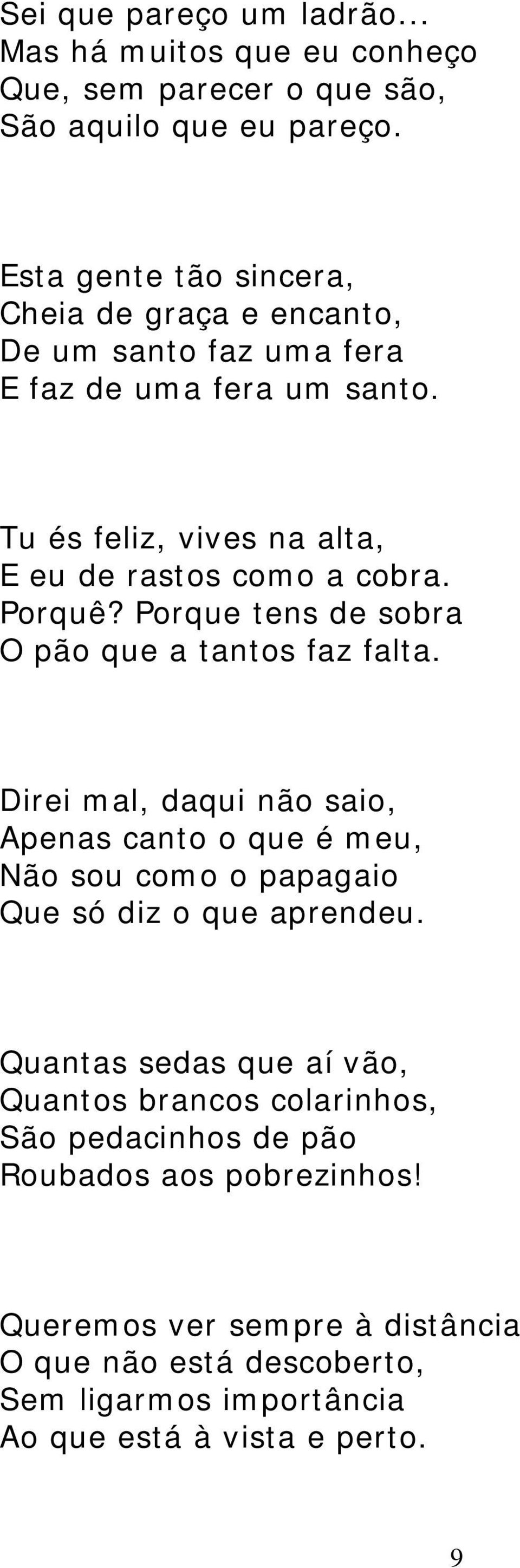 Porquê? Porque tens de sobra O pão que a tantos faz falta. Direi mal, daqui não saio, Apenas canto o que é meu, Não sou como o papagaio Que só diz o que aprendeu.