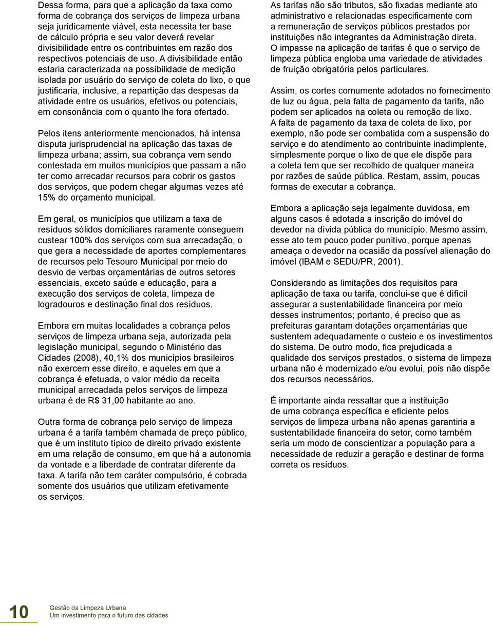 A divisibilidade então estaria caracterizada na possibilidade de medição isolada por usuário do serviço de coleta do lixo, o que justificaria, inclusive, a repartição das despesas da atividade entre