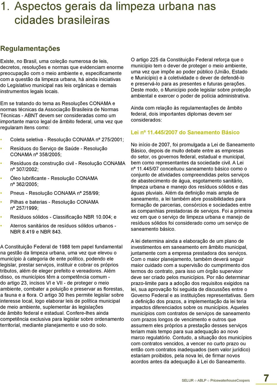 Em se tratando do tema as Resoluções CONAMA e normas técnicas da Associação Brasileira de Normas Técnicas - ABNT devem ser consideradas como um importante marco legal de âmbito federal, uma vez que