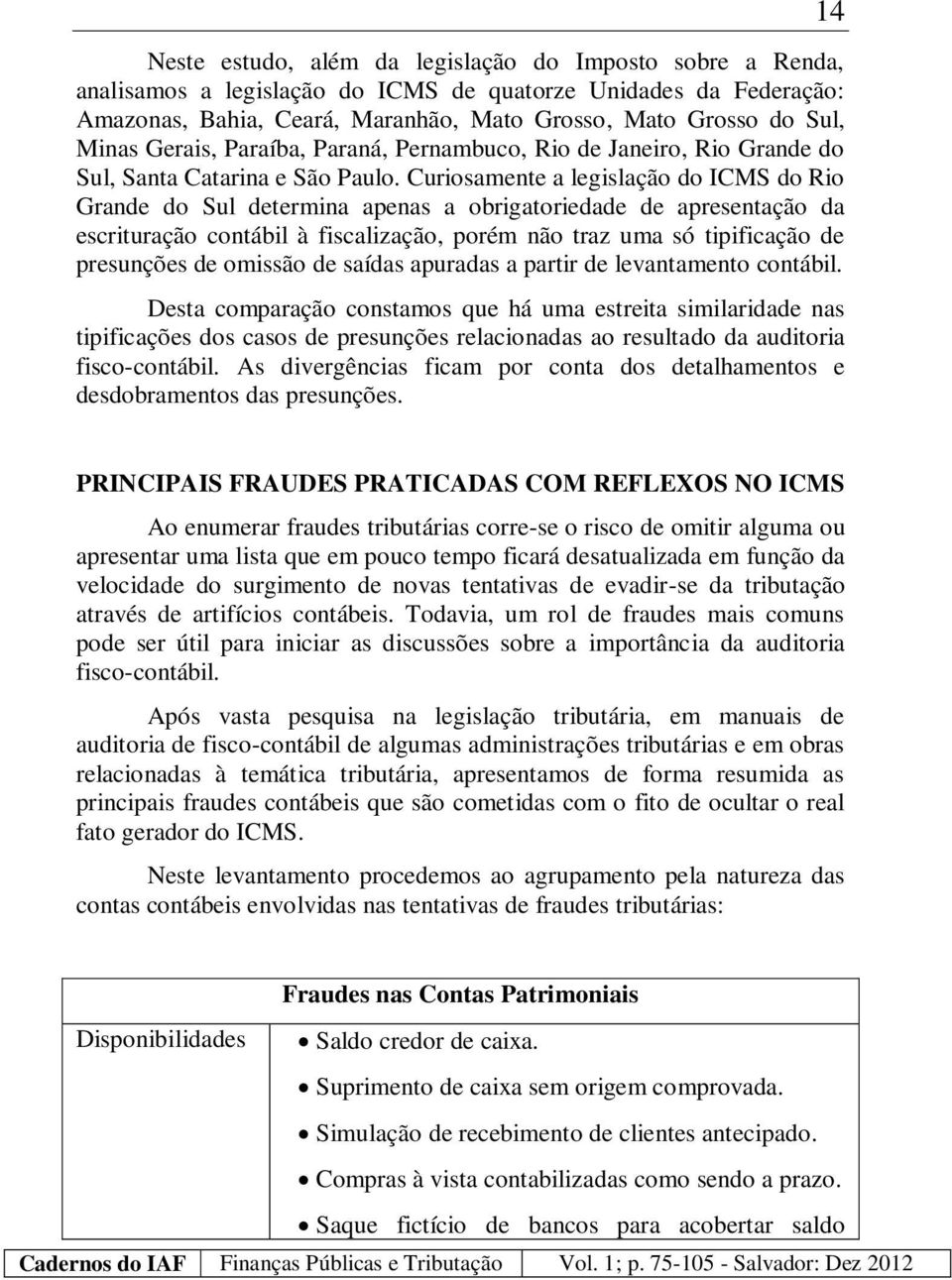 Curiosamente a legislação do ICMS do Rio Grande do Sul determina apenas a obrigatoriedade de apresentação da escrituração contábil à fiscalização, porém não traz uma só tipificação de presunções de