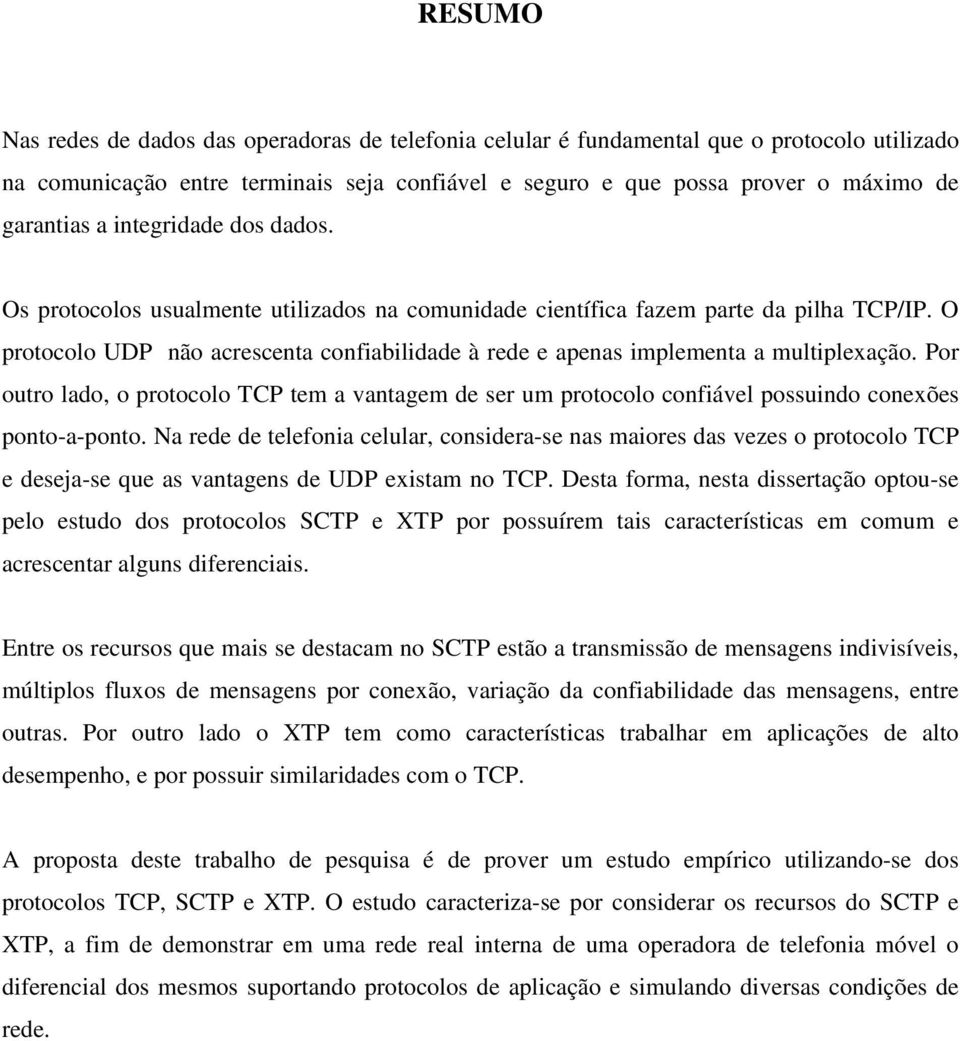 O protocolo UDP não acrescenta confiabilidade à rede e apenas implementa a multiplexação. Por outro lado, o protocolo TCP tem a vantagem de ser um protocolo confiável possuindo conexões ponto-a-ponto.