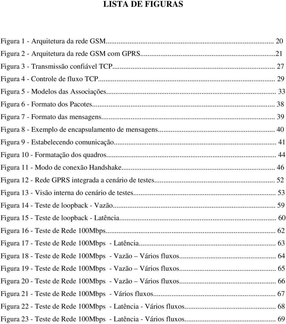 .. 40 Figura 9 - Estabelecendo comunicação... 41 Figura 10 - Formatação dos quadros... 44 Figura 11 - Modo de conexão Handshake... 46 Figura 12 - Rede GPRS integrada a cenário de testes.