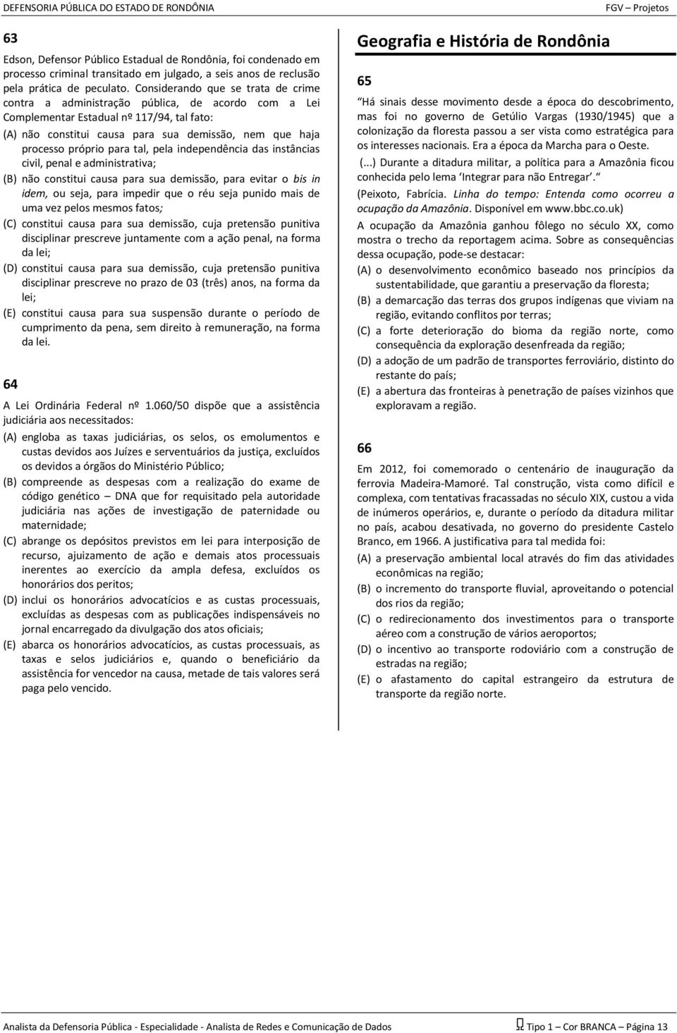 próprio para tal, pela independência das instâncias civil, penal e administrativa; (B) não constitui causa para sua demissão, para evitar o bis in idem, ou seja, para impedir que o réu seja punido