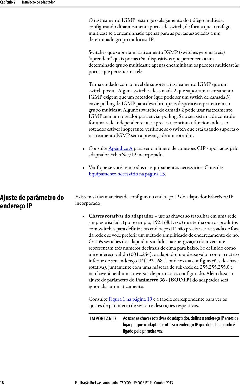 Switches que suportam rastreamento IGMP (switches gerenciáveis) aprendem quais portas têm dispositivos que pertencem a um determinado grupo multicast e apenas encaminham os pacotes multicast às