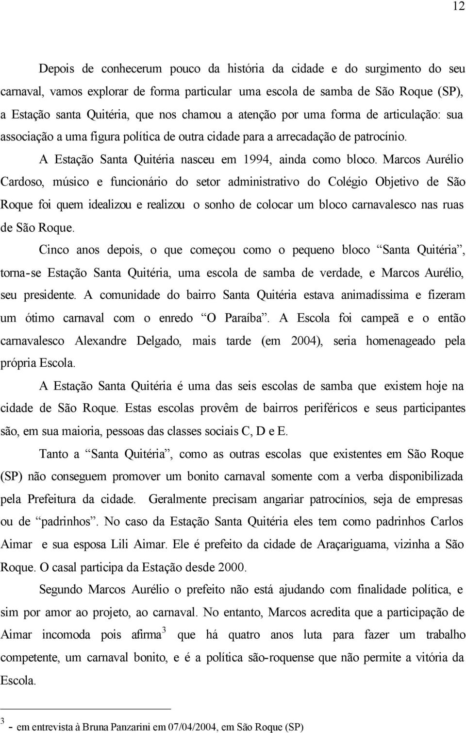 Marcos Aurélio Cardoso, músico e funcionário do setor administrativo do Colégio Objetivo de São Roque foi quem idealizou e realizou o sonho de colocar um bloco carnavalesco nas ruas de São Roque.