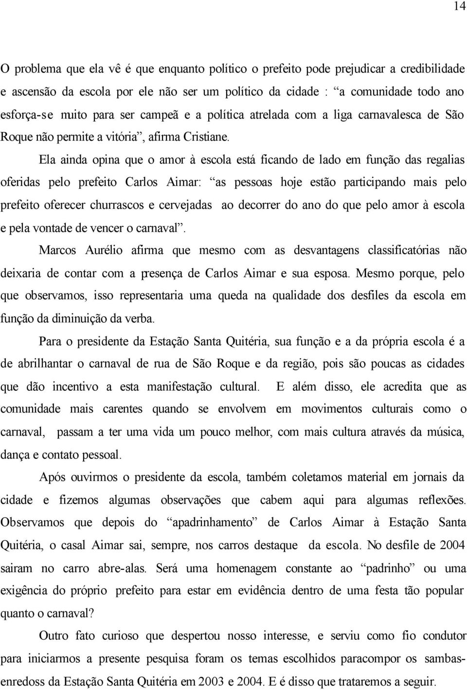 Ela ainda opina que o amor à escola está ficando de lado em função das regalias oferidas pelo prefeito Carlos Aimar: as pessoas hoje estão participando mais pelo prefeito oferecer churrascos e