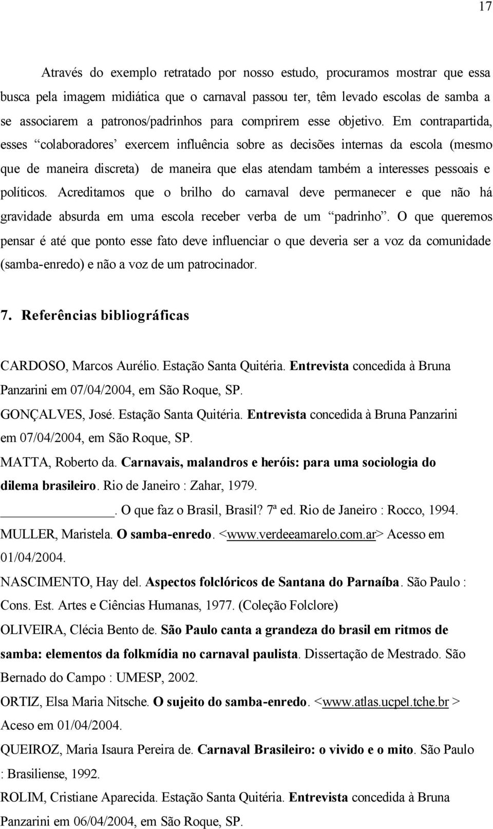 Em contrapartida, esses colaboradores exercem influência sobre as decisões internas da escola (mesmo que de maneira discreta) de maneira que elas atendam também a interesses pessoais e políticos.