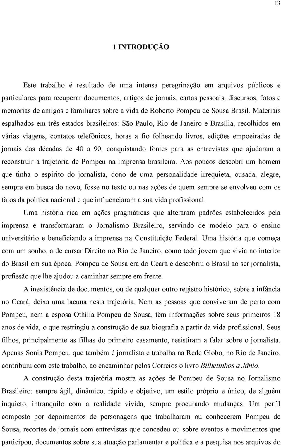 Materiais espalhados em três estados brasileiros: São Paulo, Rio de Janeiro e Brasília, recolhidos em várias viagens, contatos telefônicos, horas a fio folheando livros, edições empoeiradas de