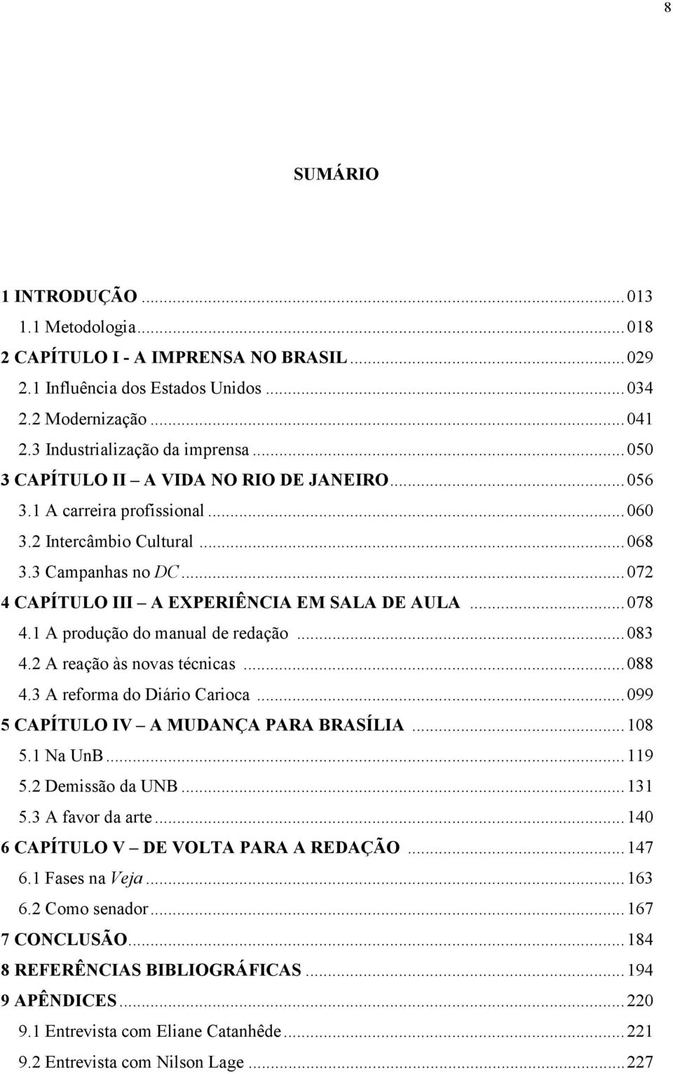 1 A produção do manual de redação...083 4.2 A reação às novas técnicas...088 4.3 A reforma do Diário Carioca...099 5 CAPÍTULO IV A MUDANÇA PARA BRASÍLIA...108 5.1 Na UnB...119 5.2 Demissão da UNB.