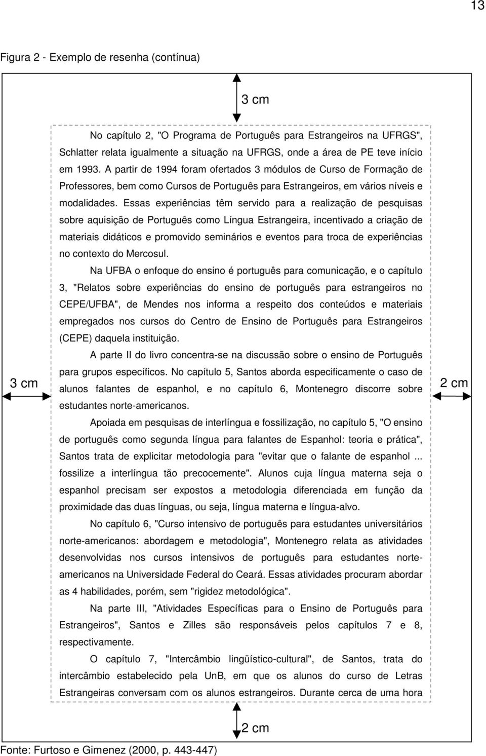 Essas experiências têm servido para a realização de pesquisas sobre aquisição de Português como Língua Estrangeira, incentivado a criação de materiais didáticos e promovido seminários e eventos para