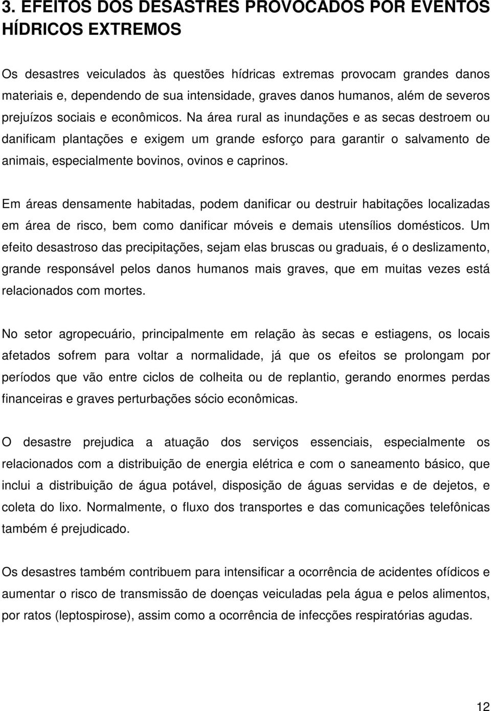 Na área rural as inundações e as secas destroem ou danificam plantações e exigem um grande esforço para garantir o salvamento de animais, especialmente bovinos, ovinos e caprinos.