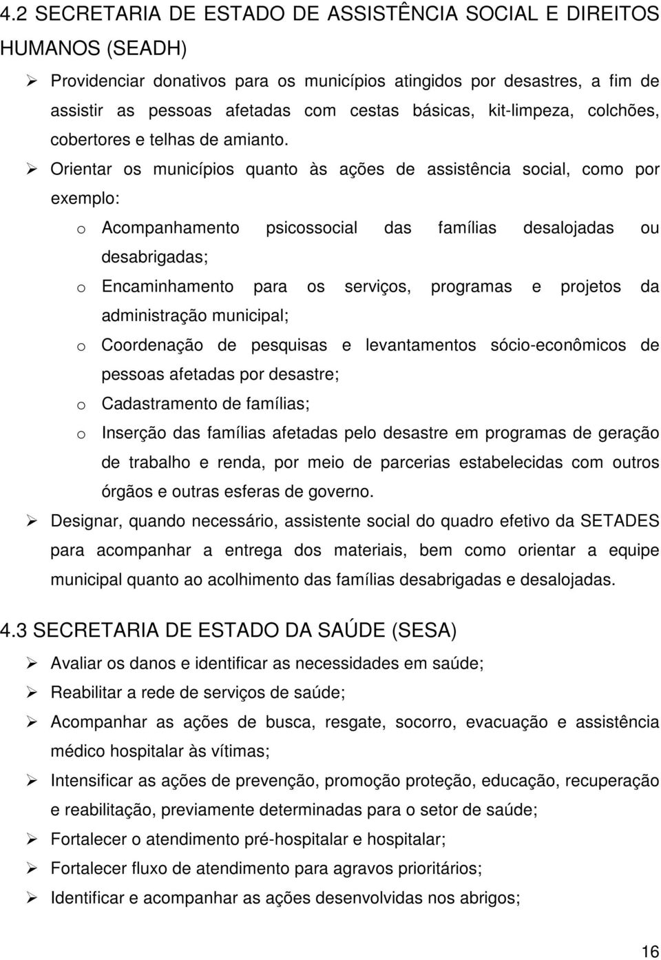 Orientar os municípios quanto às ações de assistência social, como por exemplo: o Acompanhamento psicossocial das famílias desalojadas ou desabrigadas; o Encaminhamento para os serviços, programas e