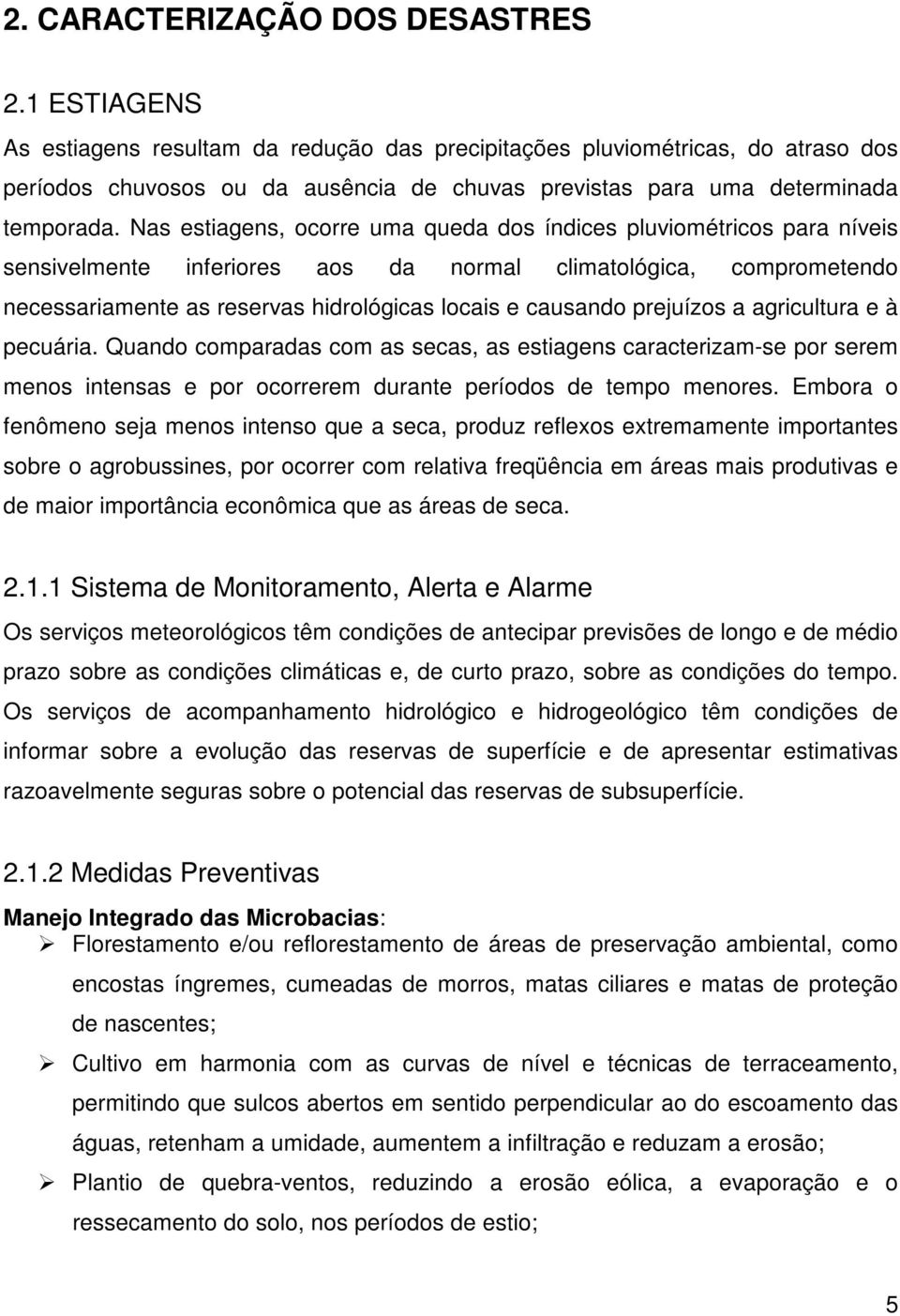 Nas estiagens, ocorre uma queda dos índices pluviométricos para níveis sensivelmente inferiores aos da normal climatológica, comprometendo necessariamente as reservas hidrológicas locais e causando