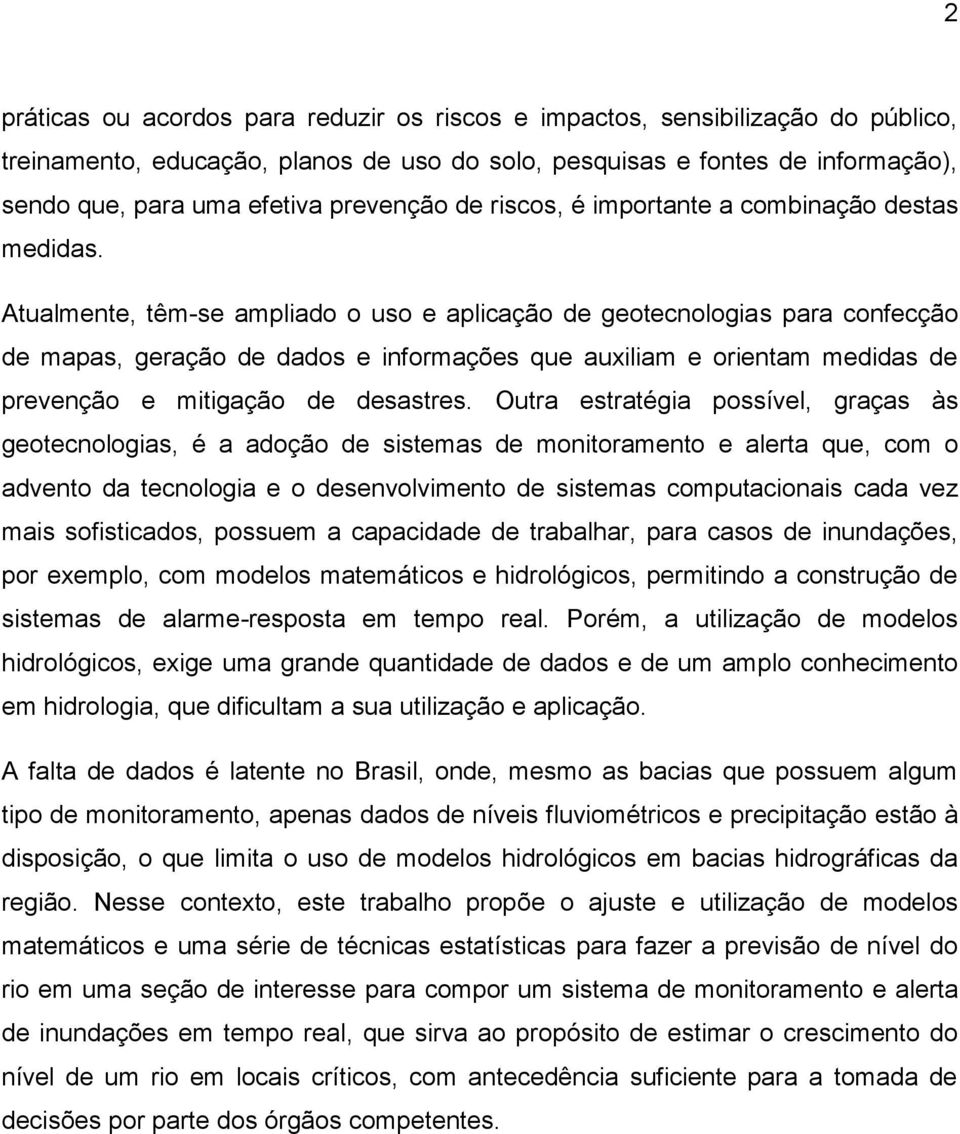 Atualmente, têm-se ampliado o uso e aplicação de geotecnologias para confecção de mapas, geração de dados e informações que auxiliam e orientam medidas de prevenção e mitigação de desastres.