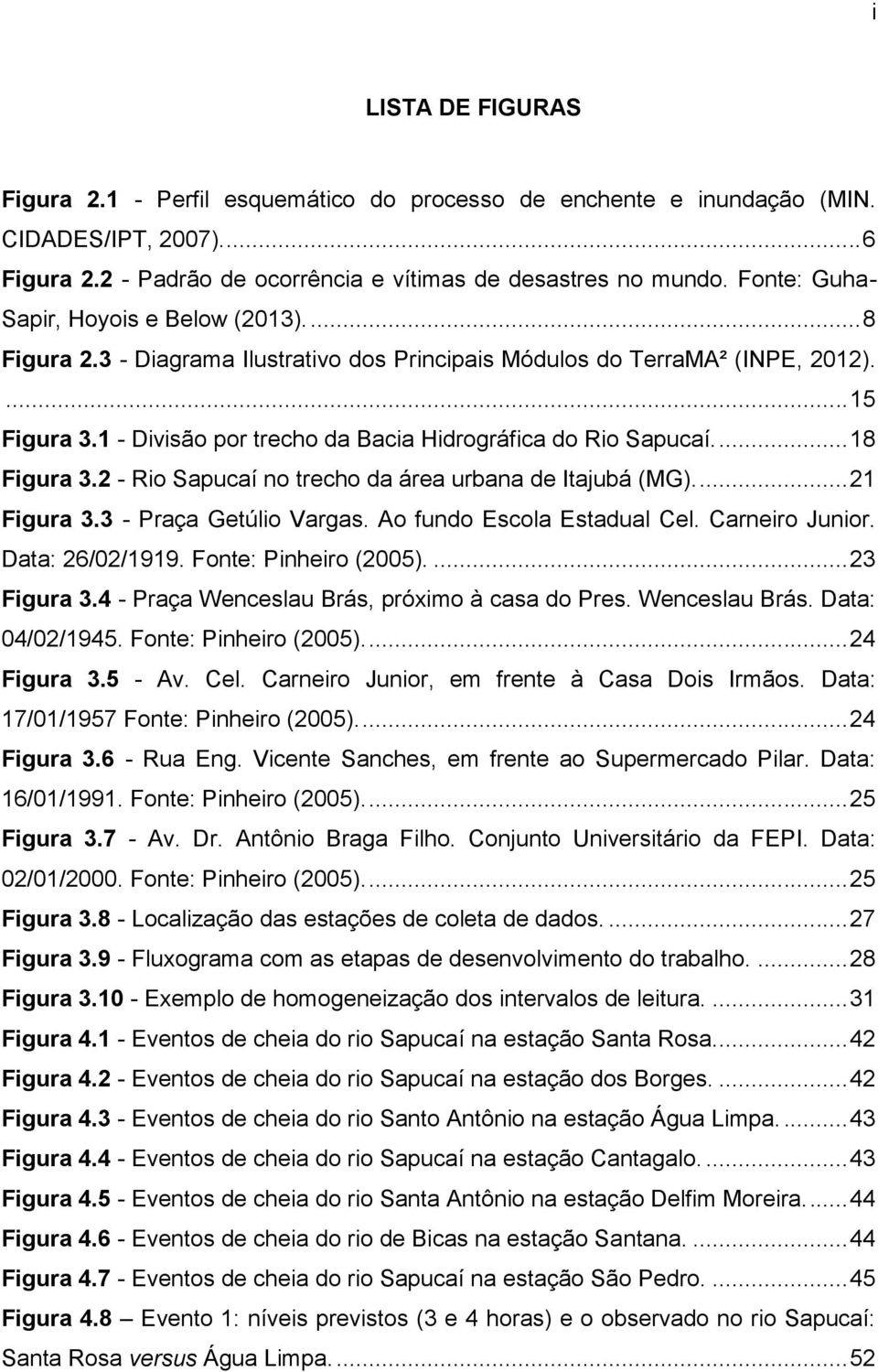 1 - Divisão por trecho da Bacia Hidrográfica do Rio Sapucaí.... 18 Figura 3.2 - Rio Sapucaí no trecho da área urbana de Itajubá (MG)... 21 Figura 3.3 - Praça Getúlio Vargas.