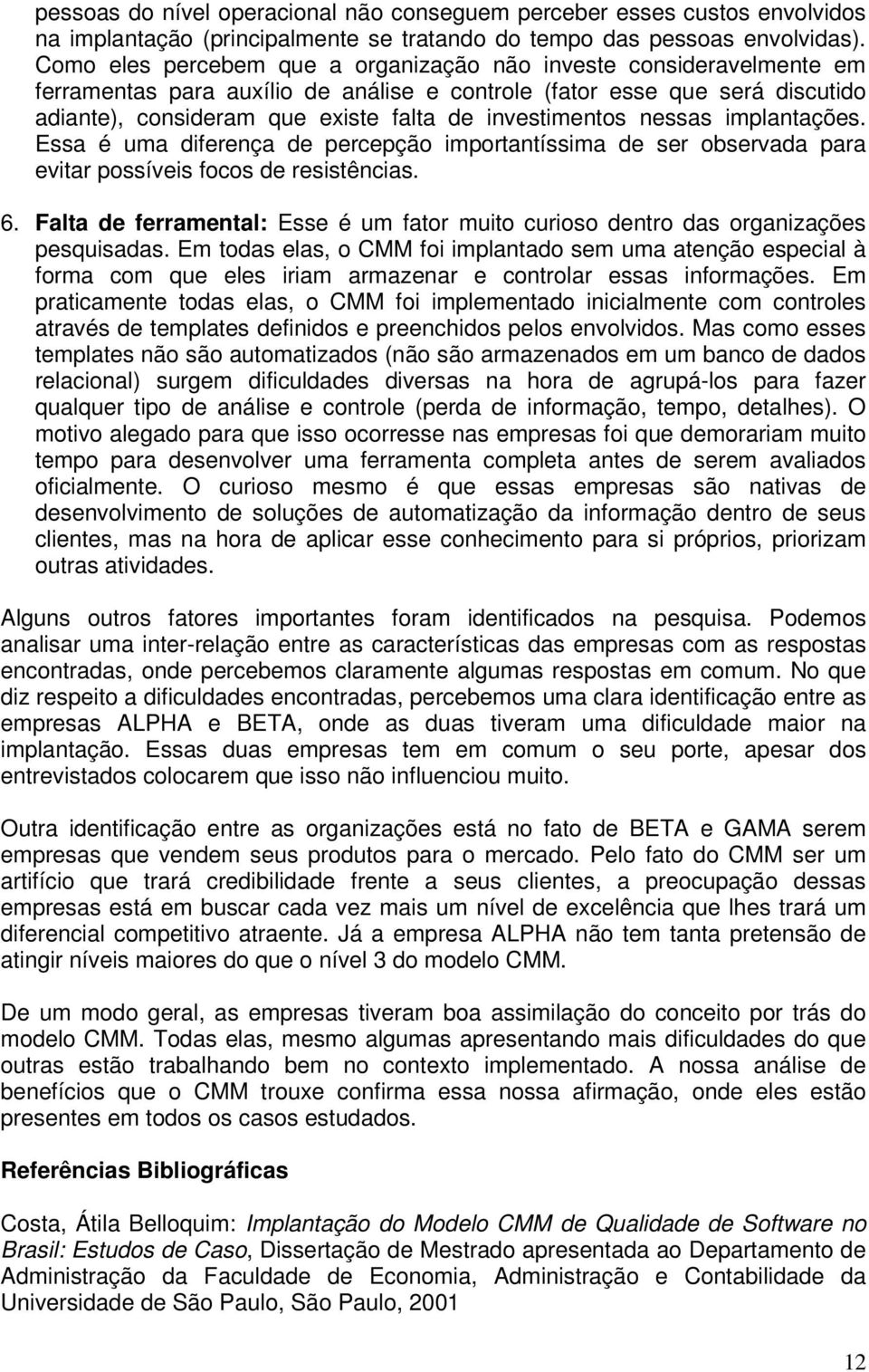 investimentos nessas implantações. Essa é uma diferença de percepção importantíssima de ser observada para evitar possíveis focos de resistências. 6.