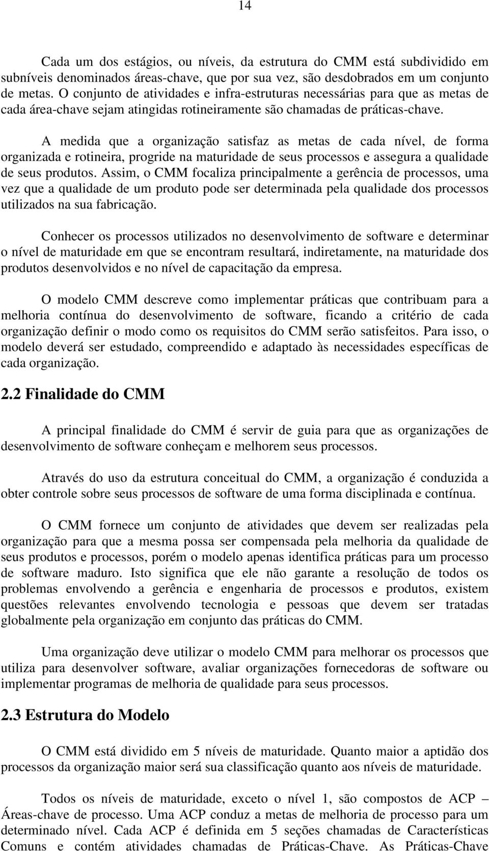 A medida que a organização satisfaz as metas de cada nível, de forma organizada e rotineira, progride na maturidade de seus processos e assegura a qualidade de seus produtos.