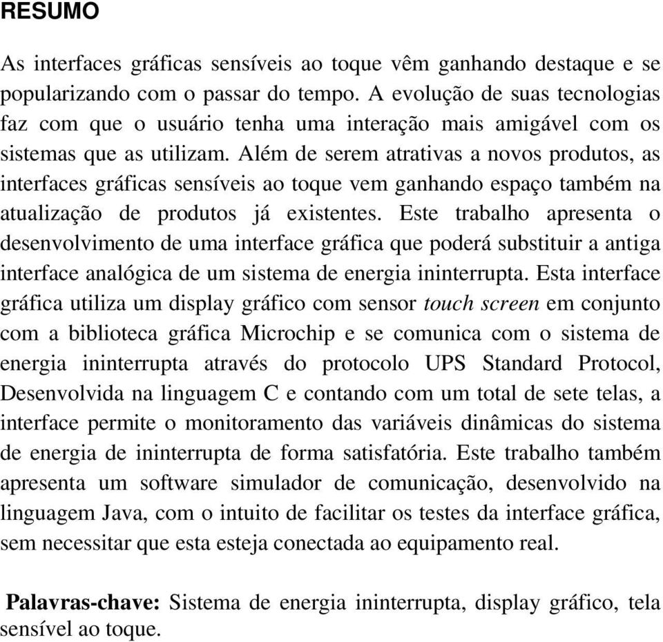 Além de serem atrativas a novos produtos, as interfaces gráficas sensíveis ao toque vem ganhando espaço também na atualização de produtos já existentes.