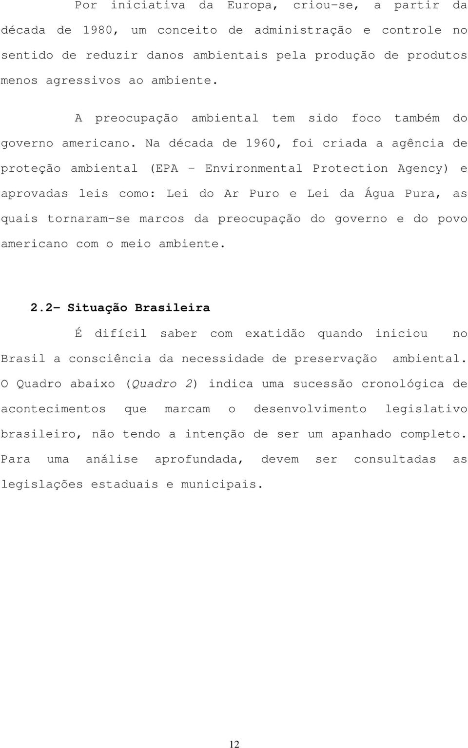 Na década de 1960, foi criada a agência de proteção ambiental (EPA - Environmental Protection Agency) e aprovadas leis como: Lei do Ar Puro e Lei da Água Pura, as quais tornaram-se marcos da