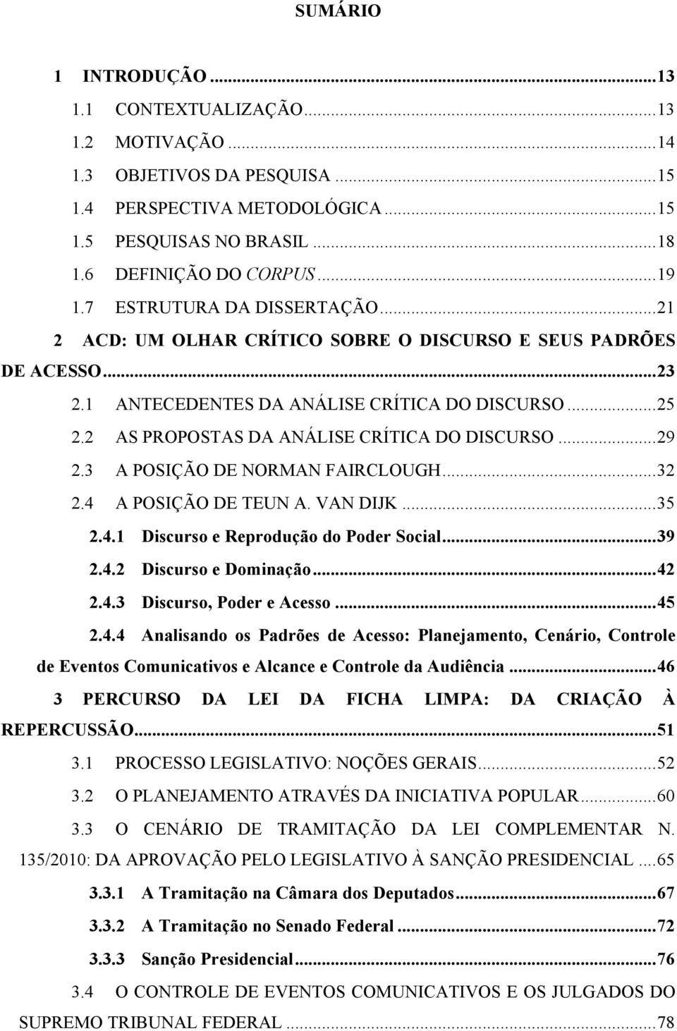 2 AS PROPOSTAS DA ANÁLISE CRÍTICA DO DISCURSO...29 2.3 A POSIÇÃO DE NORMAN FAIRCLOUGH...32 2.4 A POSIÇÃO DE TEUN A. VAN DIJK...35 2.4.1 Discurso e Reprodução do Poder Social...39 2.4.2 Discurso e Dominação.