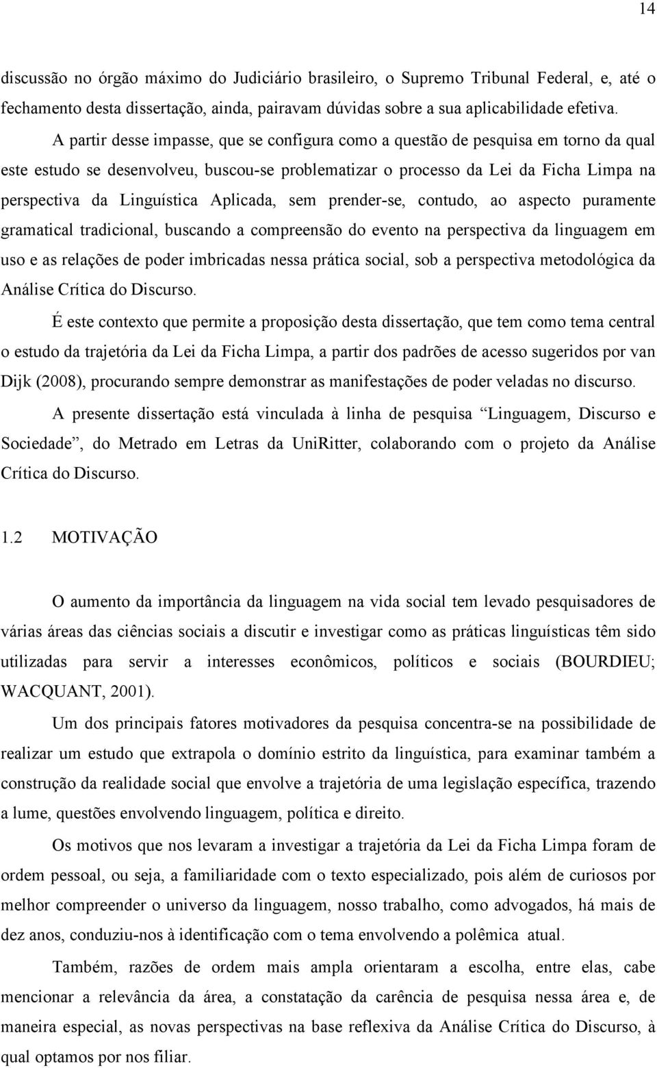 Aplicada, sem prender-se, contudo, ao aspecto puramente gramatical tradicional, buscando a compreensão do evento na perspectiva da linguagem em uso e as relações de poder imbricadas nessa prática