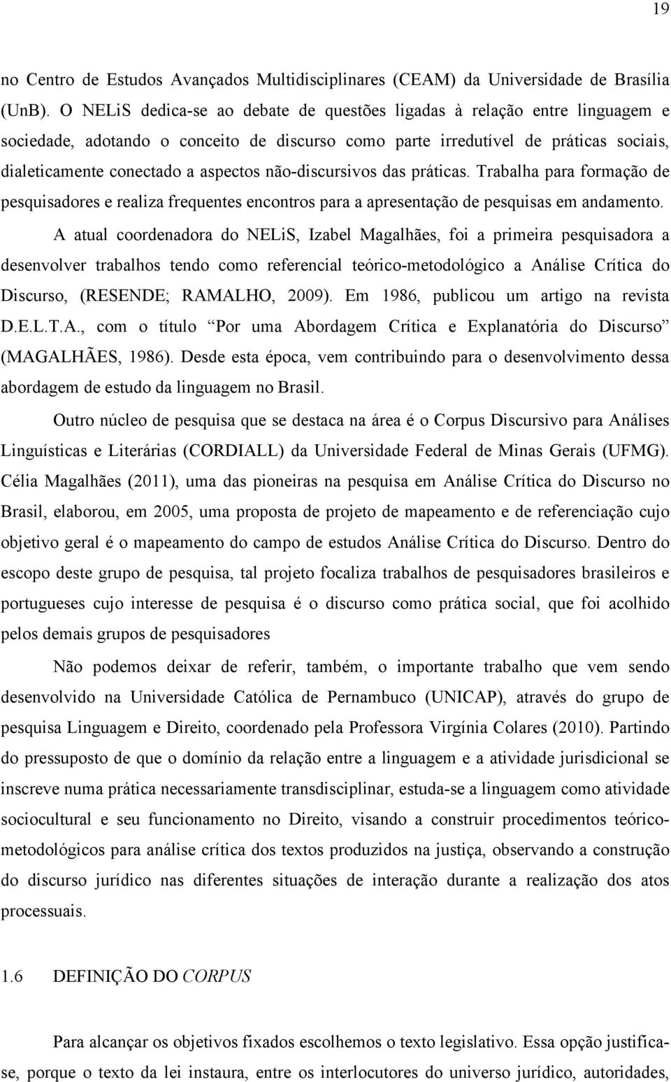 não-discursivos das práticas. Trabalha para formação de pesquisadores e realiza frequentes encontros para a apresentação de pesquisas em andamento.