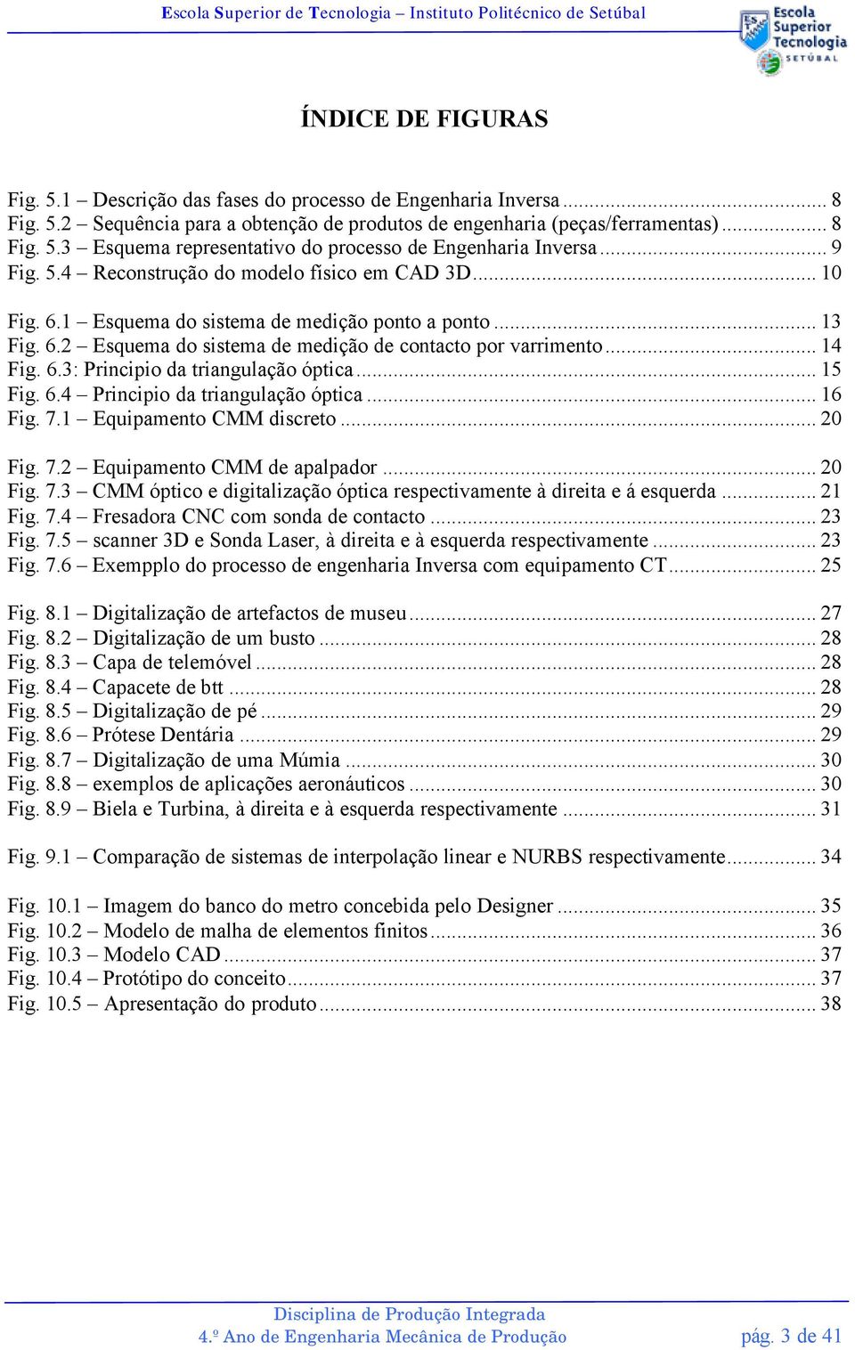 .. 15 Fig. 6.4 Principio da triangulação óptica... 16 Fig. 7.1 Equipamento CMM discreto... 20 Fig. 7.2 Equipamento CMM de apalpador... 20 Fig. 7.3 CMM óptico e digitalização óptica respectivamente à direita e á esquerda.